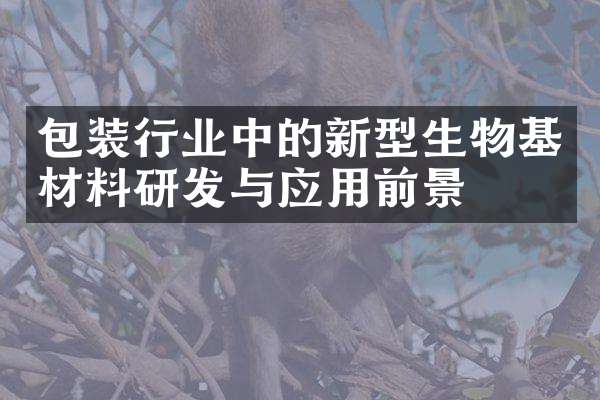 包装行业中的新型生物基材料研发与应用前景